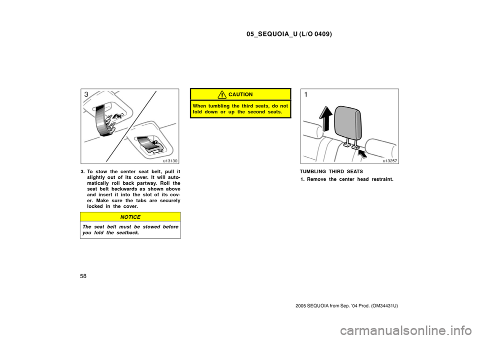 TOYOTA SEQUOIA 2005 1.G Owners Manual 05_SEQUOIA_U (L/O 0409)
58
2005 SEQUOIA from Sep. ’04 Prod. (OM34431U)
3. To stow the center seat belt, pull itslightly out of its cover. It will auto-
matically roll back partway. Roll the
seat bel