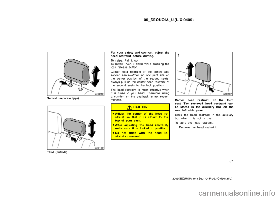 TOYOTA SEQUOIA 2005 1.G Manual PDF 05_SEQUOIA_U (L/O 0409)
67
2005 SEQUOIA from Sep. ’04 Prod. (OM34431U)
Second (separate type)
Third (outside)
For your safety and comfort, adjust the
head restraint before driving.
To raise: Pull it
