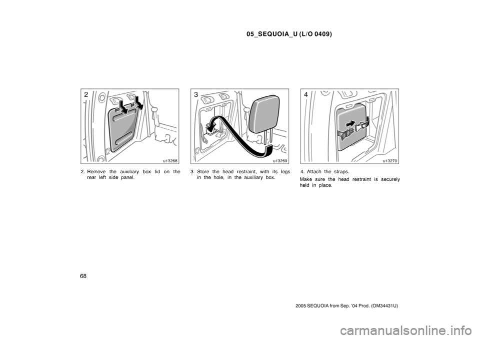 TOYOTA SEQUOIA 2005 1.G Manual PDF 05_SEQUOIA_U (L/O 0409)
68
2005 SEQUOIA from Sep. ’04 Prod. (OM34431U)
2. Remove the auxiliary box lid on therear left side panel.3. Store the head restraint, with its legsin the hole, in the auxili