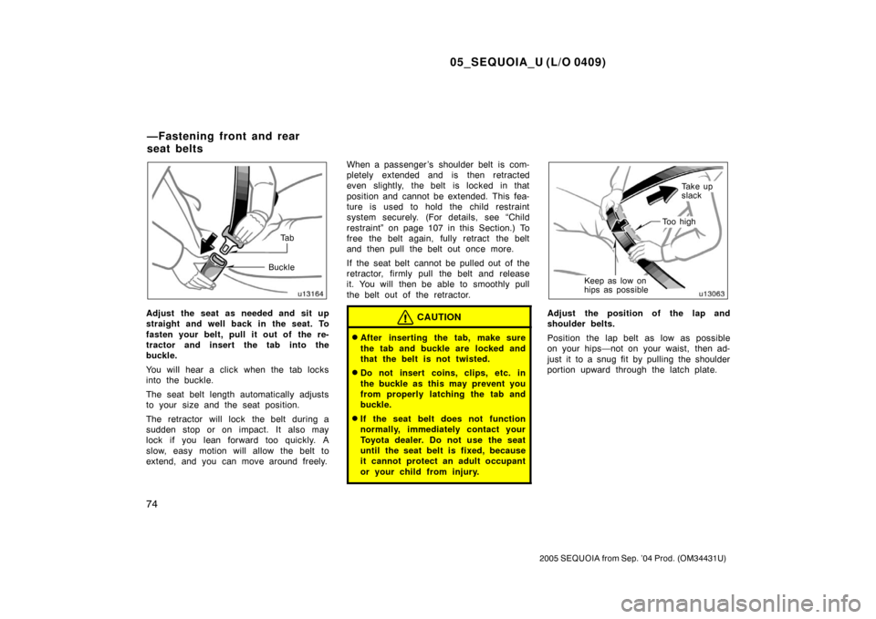 TOYOTA SEQUOIA 2005 1.G Owners Manual 05_SEQUOIA_U (L/O 0409)
74
2005 SEQUOIA from Sep. ’04 Prod. (OM34431U)
Ta b
Buckle
Adjust the seat as needed and sit up
straight and well back in the seat. To
fasten your belt, pull it out of  the r