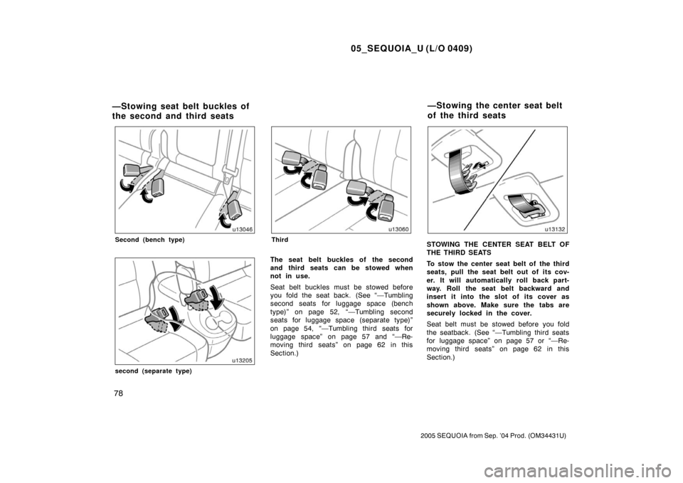 TOYOTA SEQUOIA 2005 1.G Manual Online 05_SEQUOIA_U (L/O 0409)
78
2005 SEQUOIA from Sep. ’04 Prod. (OM34431U)
Second (bench type)
second (separate type)
Third
The seat belt buckles of the second
and third seats can be stowed when
not in 