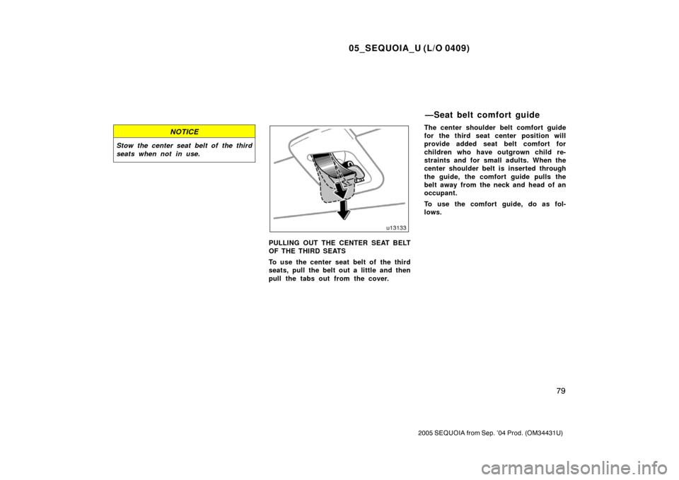 TOYOTA SEQUOIA 2005 1.G Manual Online 05_SEQUOIA_U (L/O 0409)
79
2005 SEQUOIA from Sep. ’04 Prod. (OM34431U)
NOTICE
Stow the center seat belt of the third
seats when not in use.
PULLING OUT THE CENTER SEAT BELT
OF THE THIRD SEATS
To use