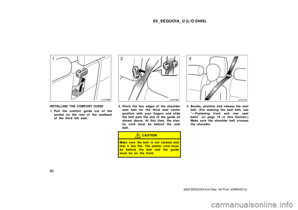 TOYOTA SEQUOIA 2005 1.G Manual Online 05_SEQUOIA_U (L/O 0409)
80
2005 SEQUOIA from Sep. ’04 Prod. (OM34431U)
INSTALLING THE COMFORT GUIDE1. Pull the comfort guide out of the pocket on the rear of the seatback
of the third left seat.2. P