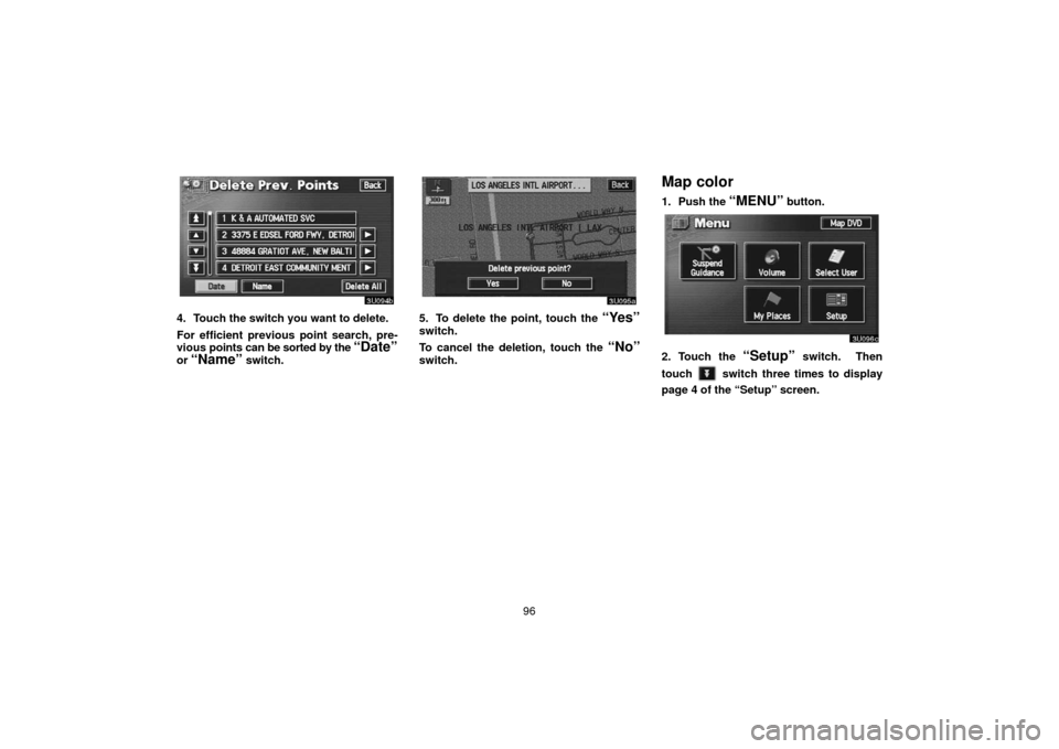 TOYOTA SEQUOIA 2006 1.G Navigation Manual 96
4. Touch the switch you want to delete.
For efficient previous point search, pre-
vious points can be  sorted by the 
“Date”
or “Name” switch.
5. To delete the point, touch the “Yes”
sw