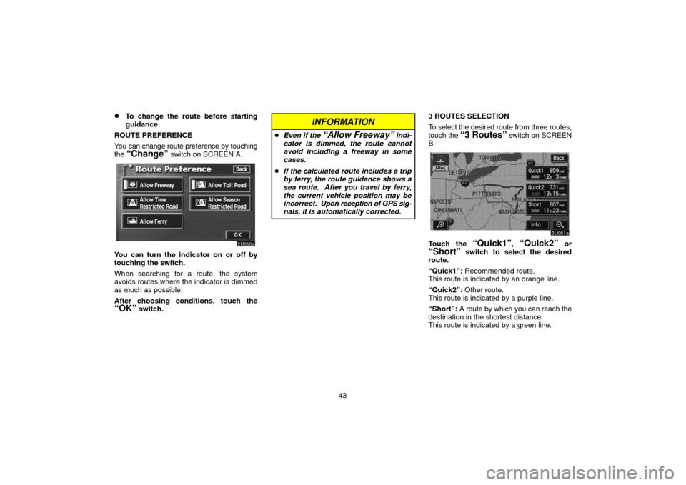 TOYOTA SEQUOIA 2006 1.G Navigation Manual 43
To change the route before starting
guidance
ROUTE PREFERENCE
You can change route preference  by touching
the 
“Change” switch on SCREEN A.
You can turn the indicator on or off by
touching th