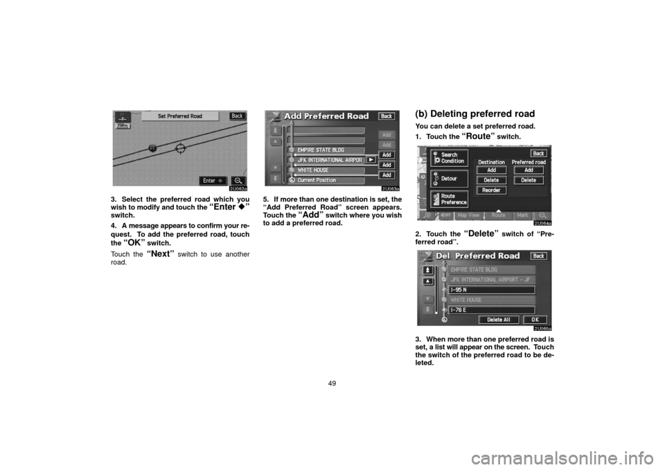 TOYOTA SEQUOIA 2006 1.G Navigation Manual 49
3. Select the preferred road which you
wish to modify and touch the “Enter ”switch.
4. A message  appears to confirm your re-
quest.  To add the preferred road, touch
the 
“OK” switch.
Tou