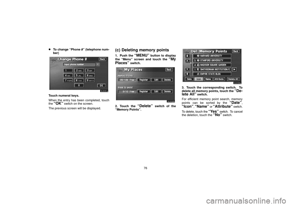 TOYOTA SEQUOIA 2006 1.G Navigation Manual 76
To change “Phone #” (telephone num-
ber)
Touch numeral keys.
When the entry has been completed, touch
the 
“OK” switch on the screen.
The previous screen will be displayed.
(c) Deleting me