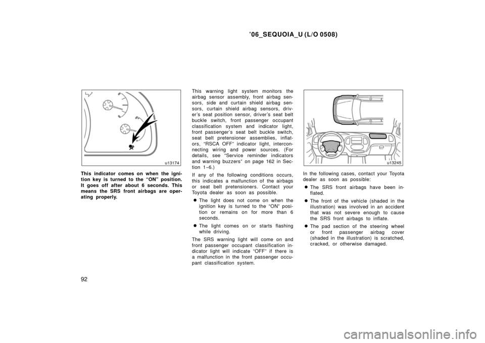 TOYOTA SEQUOIA 2006 1.G Owners Manual ’06_SEQUOIA_U (L/O 0508)
92
This indicator comes on when the igni-
tion key is turned to the “ON” position.
It goes off after about 6 seconds. This
means the SRS front airbags are oper-
ating pr