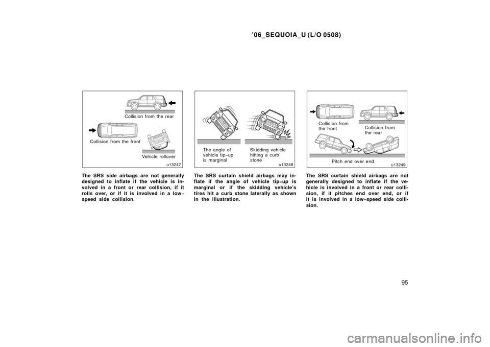 TOYOTA SEQUOIA 2006 1.G Owners Manual ’06_SEQUOIA_U (L/O 0508)
95
Collision from the rear
Collision from the front Vehicle rollover
The SRS side airbags are not generally
designed to inflate if  the vehicle is in-
volved in a front or r