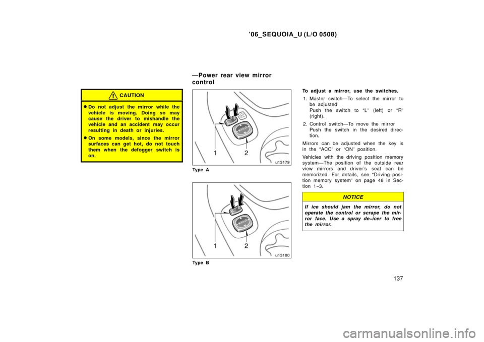 TOYOTA SEQUOIA 2006 1.G Owners Manual ’06_SEQUOIA_U (L/O 0508)
137
CAUTION
Do not adjust the mirror while the
vehicle is moving. Doing so may
cause the driver to mishandle the
vehicle and an accident may occur
resulting in death or inj