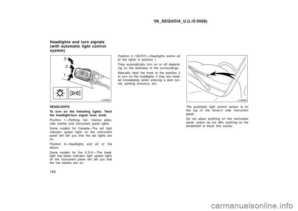 TOYOTA SEQUOIA 2006 1.G User Guide ’06_SEQUOIA_U (L/O 0508)
144
HEADLIGHTS
To turn on the following lights: Twist
the headlight/turn signal lever knob.
Position 1—Parking, tail, license plate,
side marker and instrument panel light