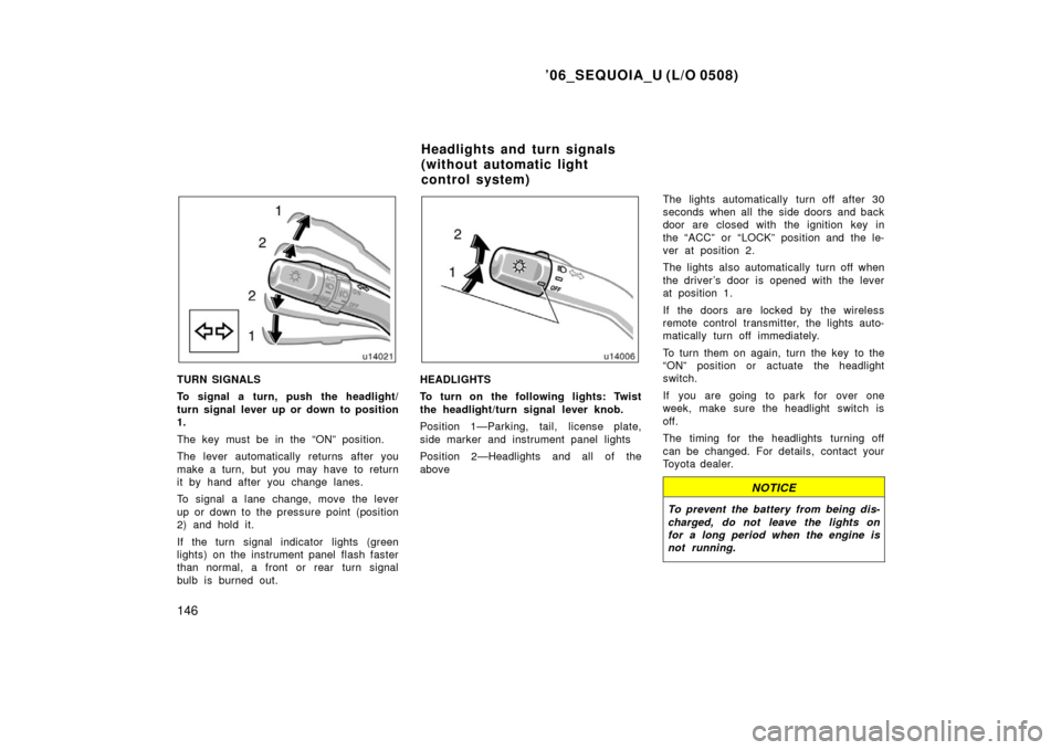 TOYOTA SEQUOIA 2006 1.G Owners Manual ’06_SEQUOIA_U (L/O 0508)
146
TURN SIGNALS
To signal a turn, push the headlight/
turn signal lever up or down to position
1.
The key must be in the “ON” position.
The lever automatically returns TOYOTA SEQUOIA 2006 1.G Owners Manual ’06_SEQUOIA_U (L/O 0508)
146
TURN SIGNALS
To signal a turn, push the headlight/
turn signal lever up or down to position
1.
The key must be in the “ON” position.
The lever automatically returns