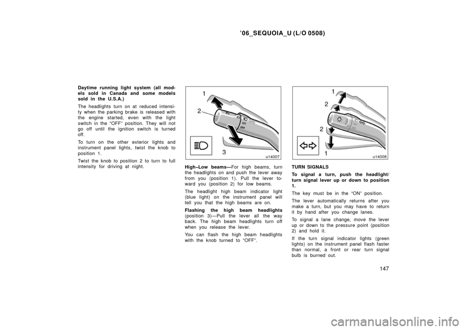TOYOTA SEQUOIA 2006 1.G Owners Manual ’06_SEQUOIA_U (L/O 0508)
147
Daytime running light system (all mod-
els sold in Canada and some models
sold in the U.S.A.)
The headlights turn on at  reduced intensi-
ty when the parking brake is  r