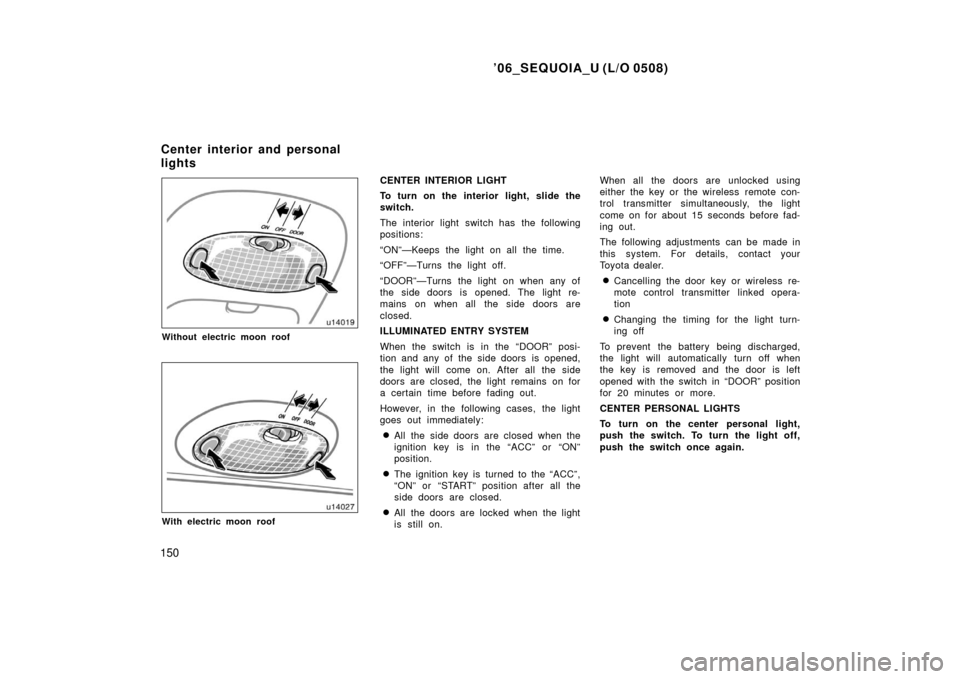 TOYOTA SEQUOIA 2006 1.G Owners Manual ’06_SEQUOIA_U (L/O 0508)
150
Without electric moon roof
With electric moon roof
CENTER INTERIOR LIGHT
To turn on the interior light, slide the
switch.
The interior light switch has the following
pos TOYOTA SEQUOIA 2006 1.G Owners Manual ’06_SEQUOIA_U (L/O 0508)
150
Without electric moon roof
With electric moon roof
CENTER INTERIOR LIGHT
To turn on the interior light, slide the
switch.
The interior light switch has the following
pos