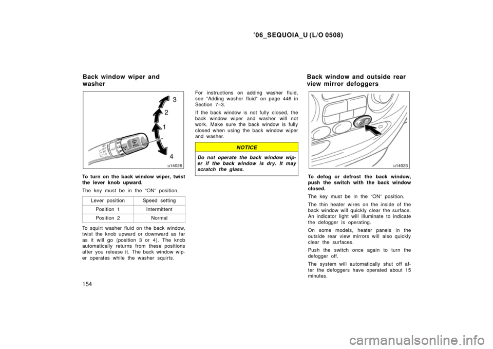 TOYOTA SEQUOIA 2006 1.G Service Manual ’06_SEQUOIA_U (L/O 0508)
154
To turn on the back window wiper, twist
the lever knob upward.
The key must be in the “ON” position.Lever position
Speed setting
Position 1Intermittent
Position 2Nor