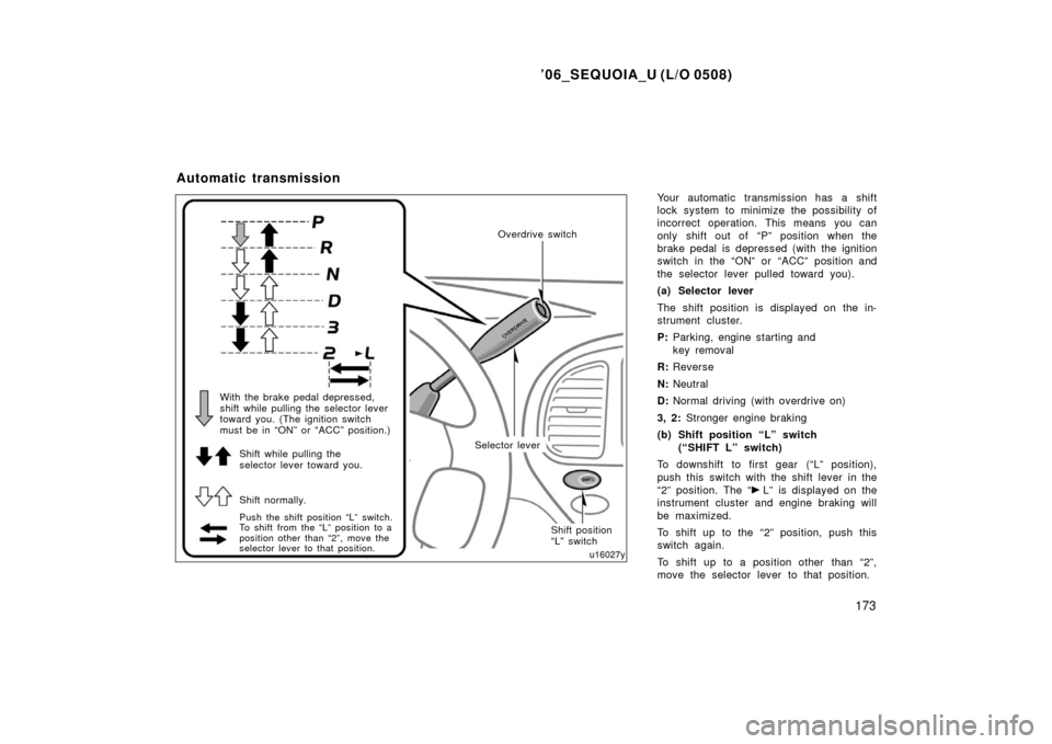 TOYOTA SEQUOIA 2006 1.G Owners Manual ’06_SEQUOIA_U (L/O 0508)
173
Your automatic transmission has a shift
lock system to minimize the possibility of
incorrect operation. This means you can
only shift out of  “P” position when the
b