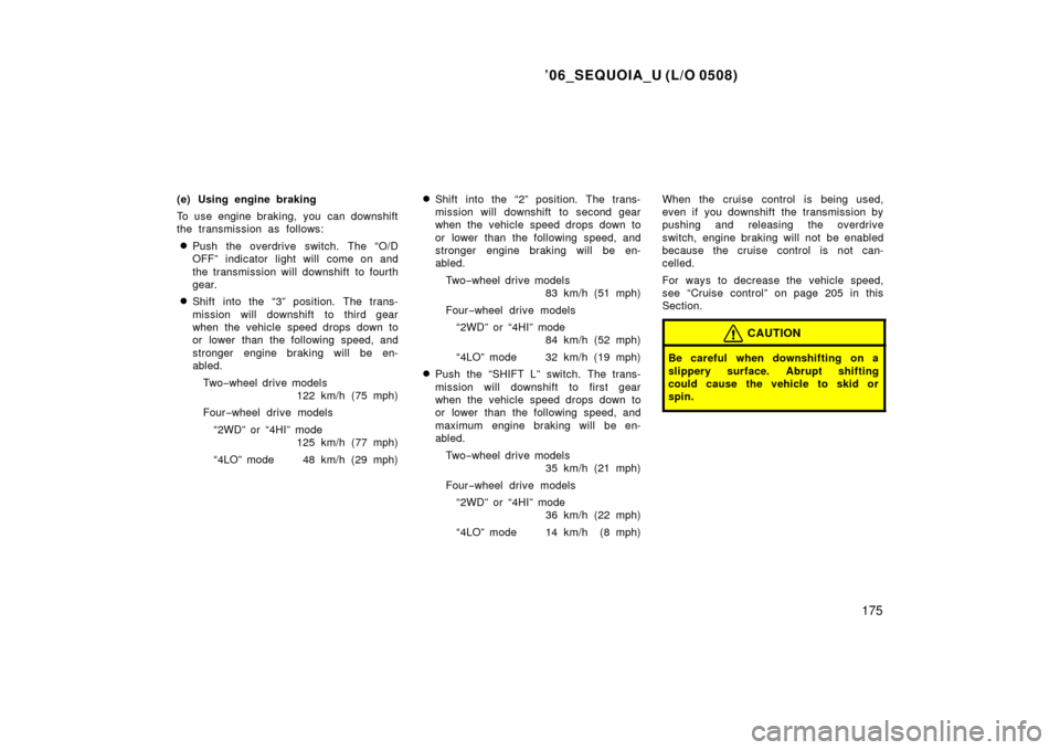 TOYOTA SEQUOIA 2006 1.G Owners Manual ’06_SEQUOIA_U (L/O 0508)
175
(e) Using engine braking
To use engine braking,  you  can downshift
the transmission as follows:
Push the overdrive switch. The “O/D
OFF” indicator light will  come
