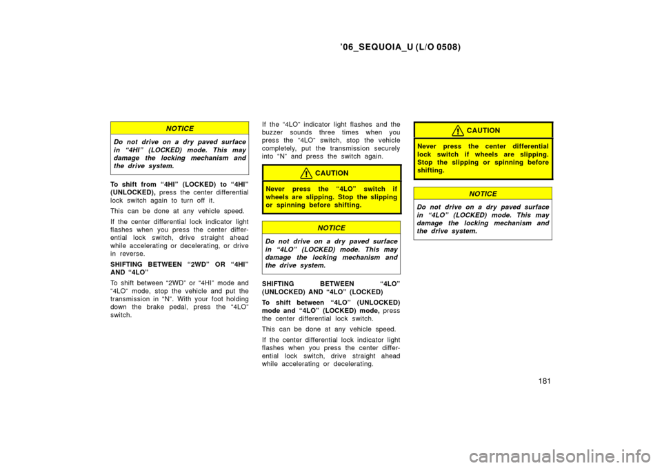 TOYOTA SEQUOIA 2006 1.G Owners Manual ’06_SEQUOIA_U (L/O 0508)
181
NOTICE
Do not drive on a dry paved surface
in “4HI” (LOCKED) mode. This may
damage the locking mechanism and
the drive system.
To shift from  “4HI”  (LOCKED)  to