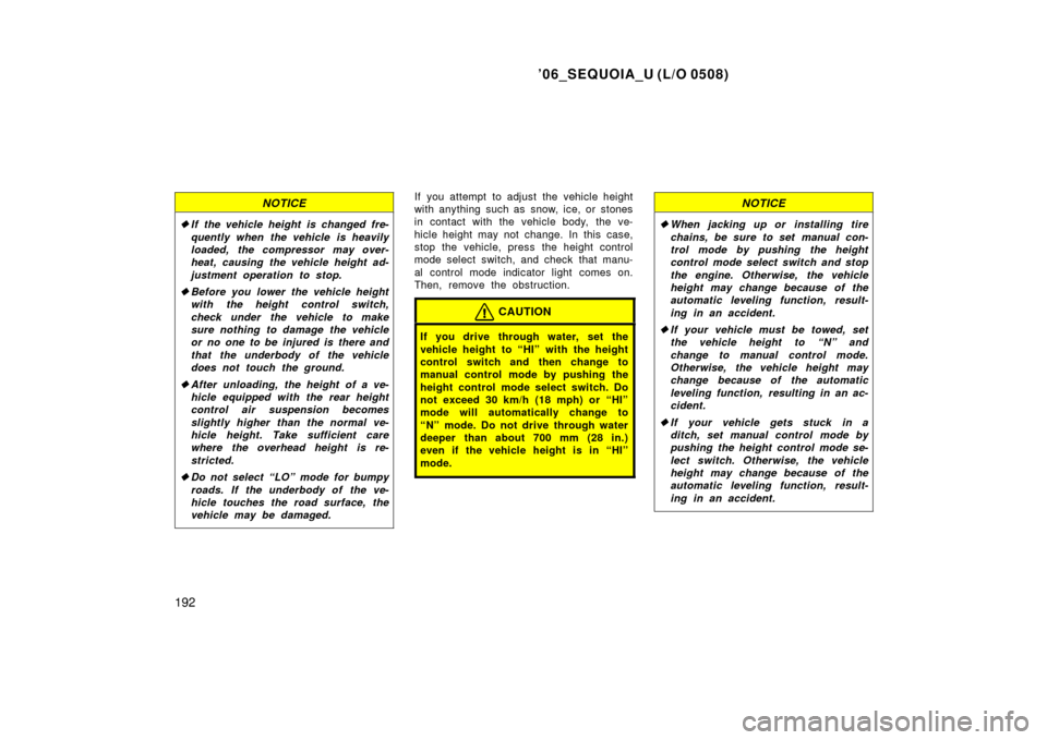 TOYOTA SEQUOIA 2006 1.G Owners Manual ’06_SEQUOIA_U (L/O 0508)
192
NOTICE
If the vehicle height is changed fre-
quently when the vehicle is heavily
loaded, the compressor may over-
heat, causing the vehicle height ad-
justment operatio