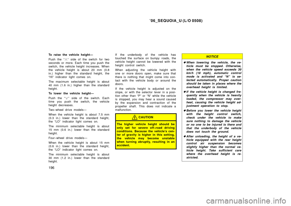 TOYOTA SEQUOIA 2006 1.G Owners Manual ’06_SEQUOIA_U (L/O 0508)
196
To raise the vehicle height—
Push the “” side of the switch for two
seconds or more. Each time you push the
switch, the vehicle height increases. When
the vehicle