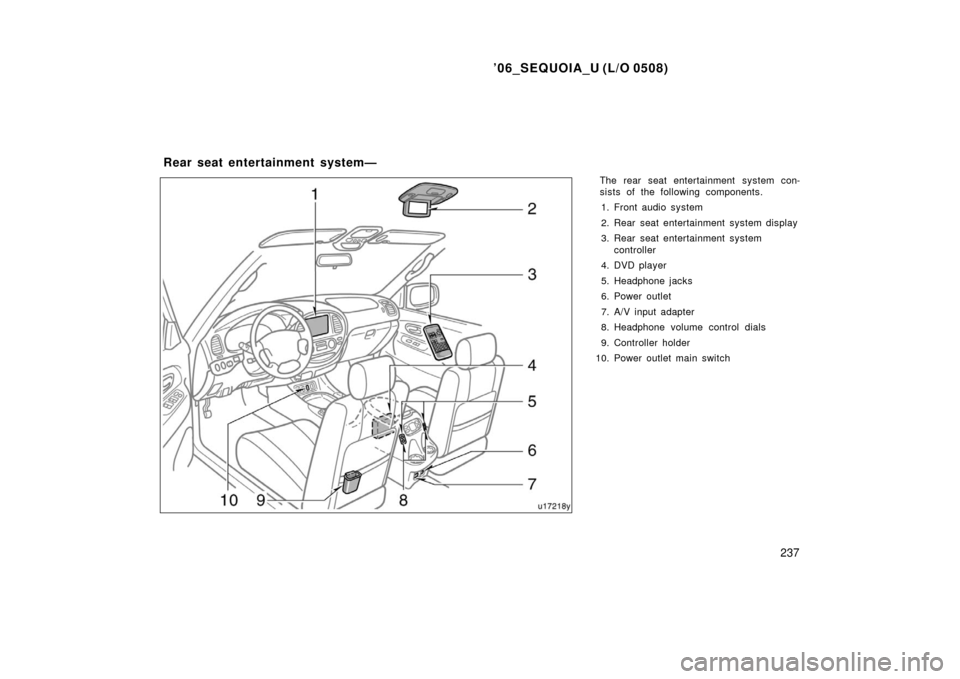 TOYOTA SEQUOIA 2006 1.G Owners Manual ’06_SEQUOIA_U (L/O 0508)
237
The rear seat entertainment system con-
sists of the following components.1. Front audio system
2. Rear seat entertainment system display
3. Rear seat entertainment syst