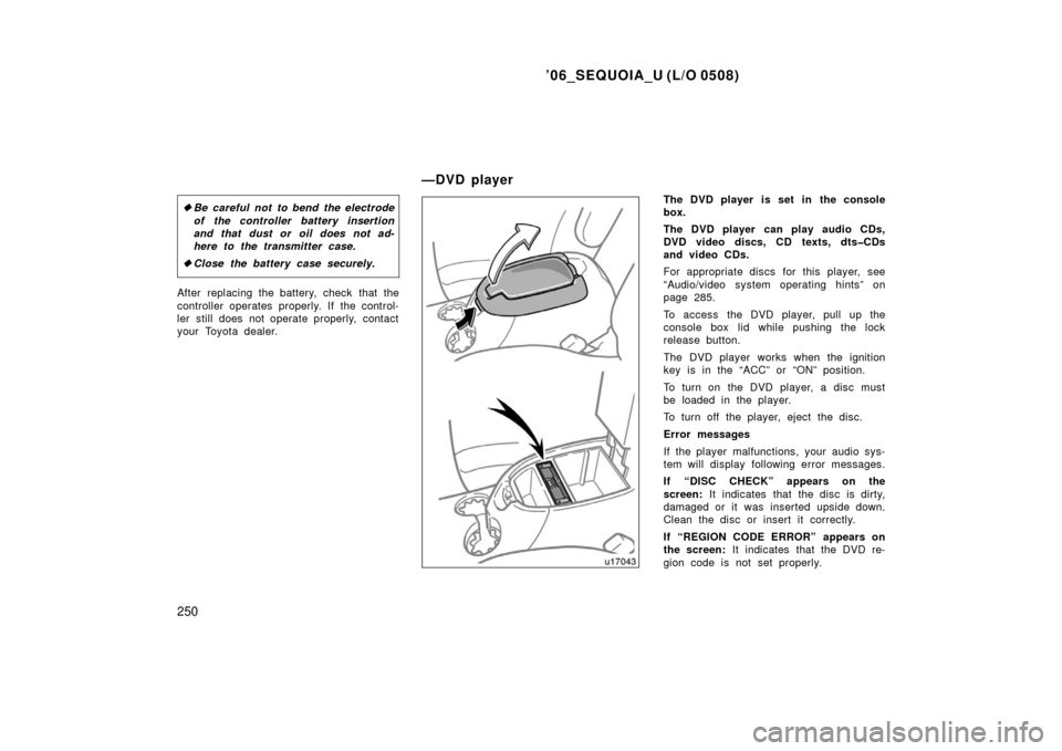 TOYOTA SEQUOIA 2006 1.G Owners Manual ’06_SEQUOIA_U (L/O 0508)
250
Be careful not to bend the electrode
of the controller battery insertion
and that dust or oil does not ad-
here to the transmitter case.
 Close the battery case secure