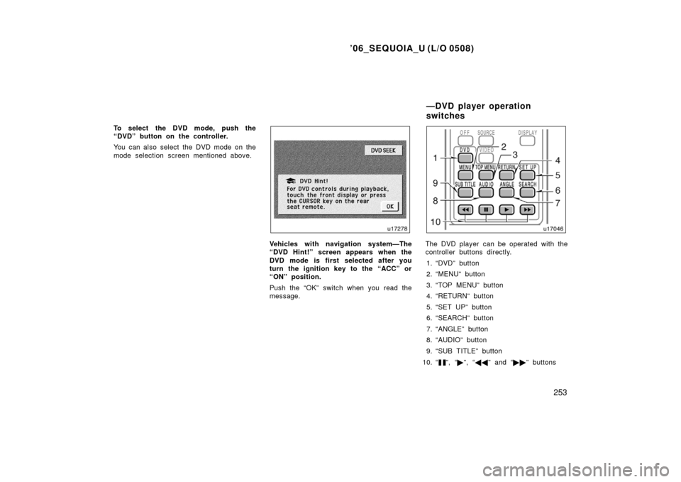 TOYOTA SEQUOIA 2006 1.G Owners Manual ’06_SEQUOIA_U (L/O 0508)
253
To select the DVD mode, push the
“DVD” button on the controller.
You can also select the DVD mode on the
mode selection screen mentioned above.
Vehicles with navigat