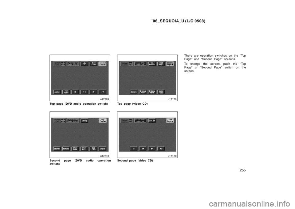 TOYOTA SEQUOIA 2006 1.G Owners Manual ’06_SEQUOIA_U (L/O 0508)
255
Top page (DVD audio operation switch)
Second page (DVD audio operation
switch)
Top page (video CD)
Second page (video CD)
There are operation switches on the “Top
Page