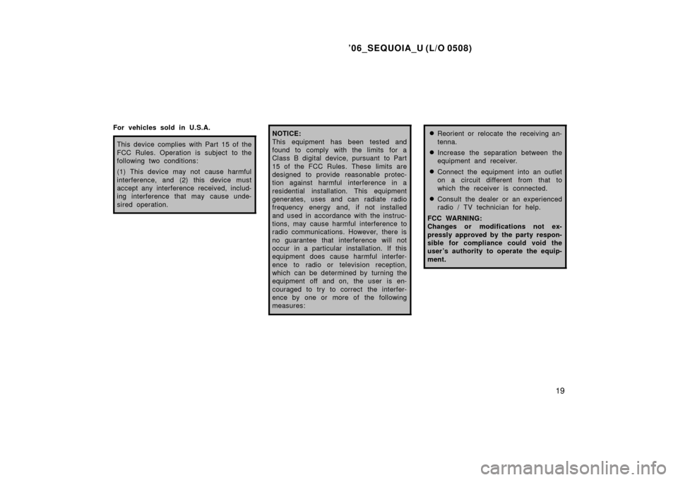 TOYOTA SEQUOIA 2006 1.G Owners Manual ’06_SEQUOIA_U (L/O 0508)
19
For vehicles sold in U.S.A.
This device complies with Part 15 of the
FCC Rules. Operation is subject to the
following two conditions:
(1) This device may not cause harmfu