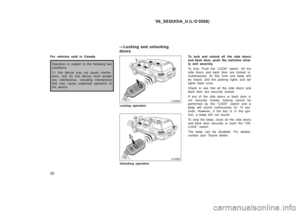 TOYOTA SEQUOIA 2006 1.G Owners Manual ’06_SEQUOIA_U (L/O 0508)
20
For vehicles sold in Canada
Operation is subject to the following two
conditions:
(1) this device may not cause interfer-
ence, and (2) this device must accept
any interf