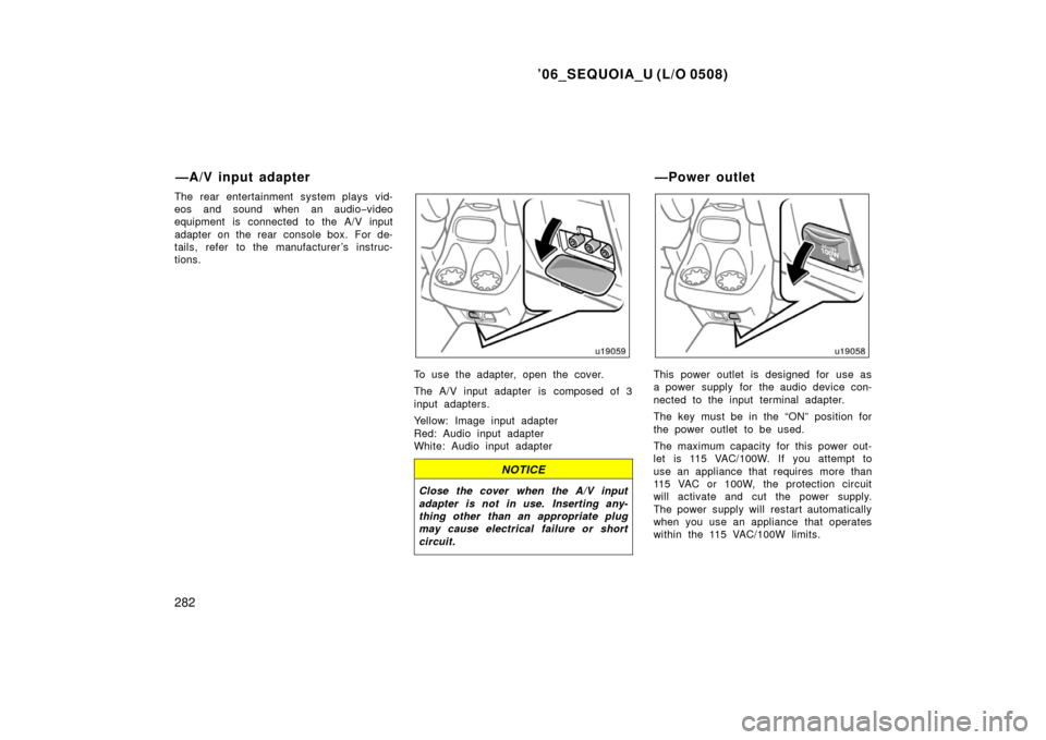 TOYOTA SEQUOIA 2006 1.G Manual PDF ’06_SEQUOIA_U (L/O 0508)
282
The rear entertainment system plays vid-
eos and sound when an audio−video
equipment is connected to the A/V input
adapter on the rear console box. For de-
tails, refe