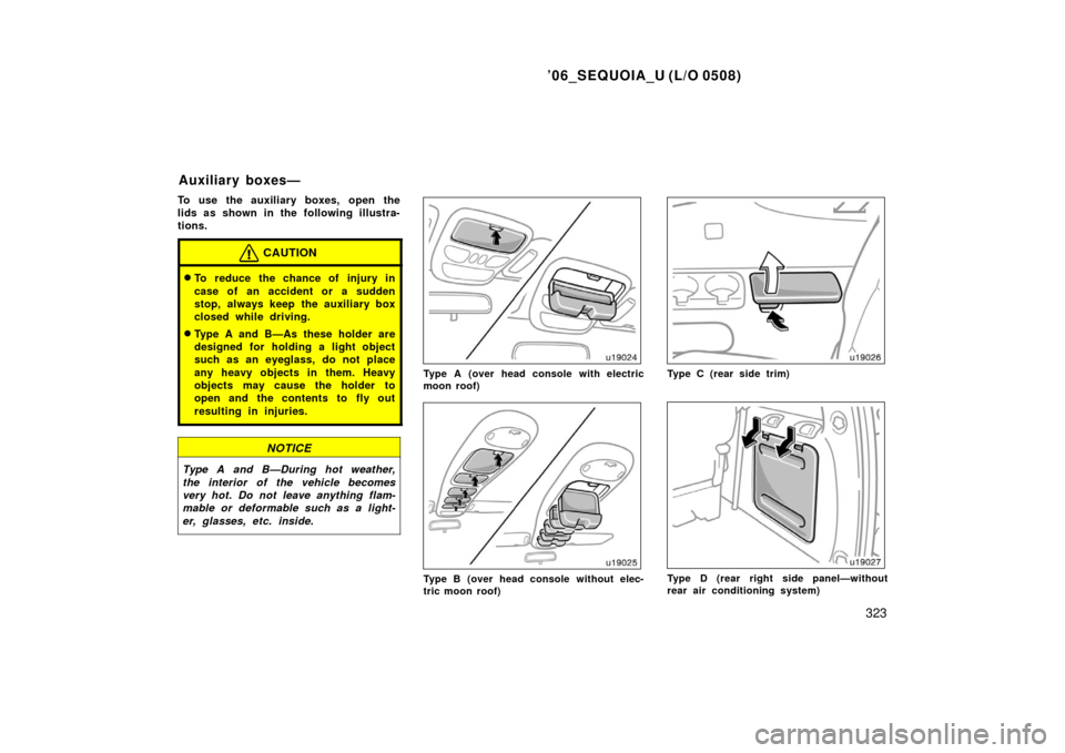TOYOTA SEQUOIA 2006 1.G Owners Manual ’06_SEQUOIA_U (L/O 0508)
323
To use the auxiliary boxes, open the
lids as shown in the following illustra-
tions.
CAUTION
To reduce the chance of injury in
case of an accident or a sudden
stop, alw