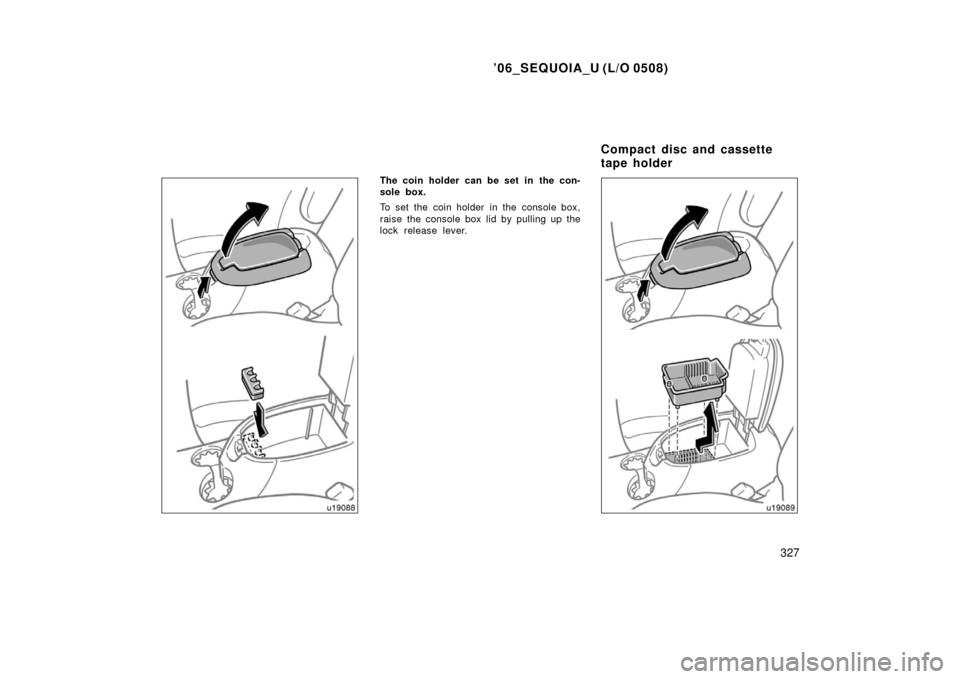 TOYOTA SEQUOIA 2006 1.G Owners Manual ’06_SEQUOIA_U (L/O 0508)
327
The coin holder can be set in  the con-
sole box.
To set the coin holder in the console box,
raise the console box lid by pulling up the
lock release lever.
Compact disc