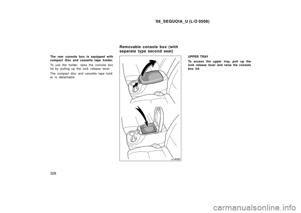 TOYOTA SEQUOIA 2006 1.G Owners Manual ’06_SEQUOIA_U (L/O 0508)
328
The rear console box is equipped with
compact disc and cassette tape holder.
To use the holder,  raise the  console box
lid by pulling up the lock release lever.
The com