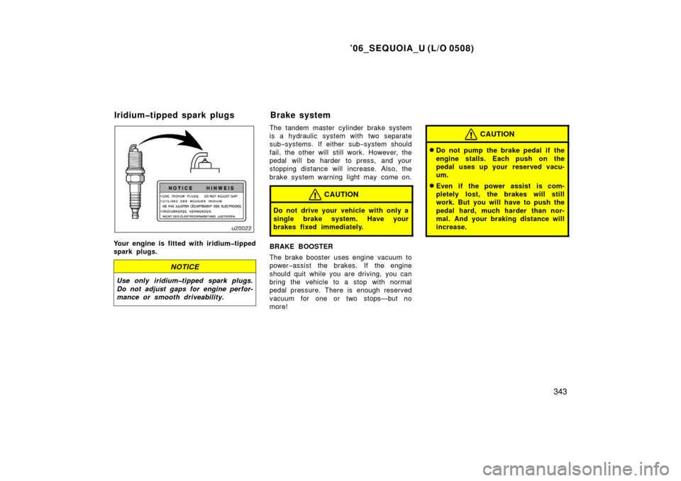 TOYOTA SEQUOIA 2006 1.G Owners Manual ’06_SEQUOIA_U (L/O 0508)
343
Your engine is fitted with iridium�tipped
spark plugs.
NOTICE
Use only iridium�tipped spark plugs.
Do not adjust gaps for engine perfor-
mance or smooth driveability.
Th