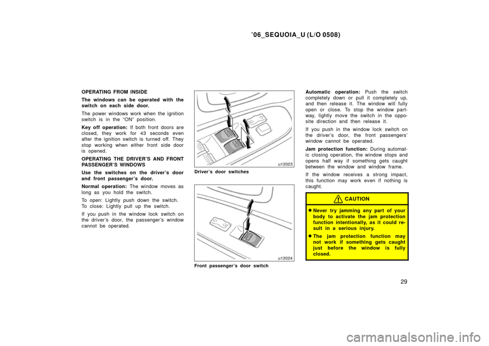 TOYOTA SEQUOIA 2006 1.G Owners Guide ’06_SEQUOIA_U (L/O 0508)
29
OPERATING FROM INSIDE
The windows can be operated with the
switch on each side door.
The power windows work when the ignition
switch is in the “ON” position.
Key off 