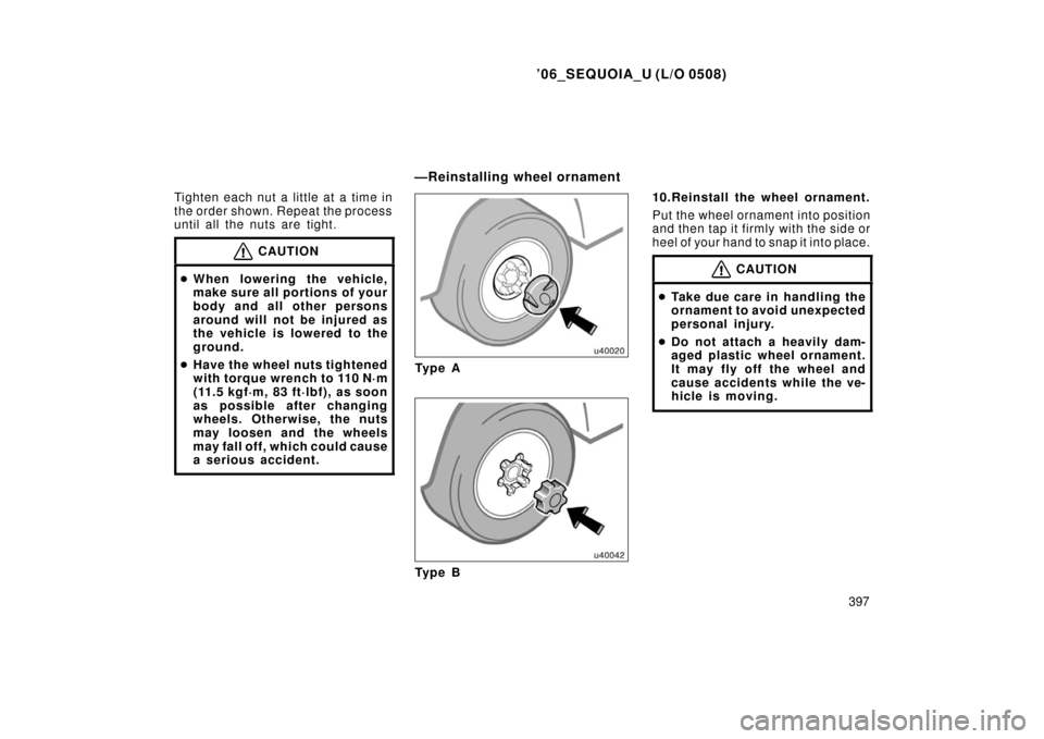 TOYOTA SEQUOIA 2006 1.G Owners Manual ’06_SEQUOIA_U (L/O 0508)
397
Tighten each nut a little at a time in
the order shown. Repeat the process
until all the nuts are tight.
CAUTION

When lowering the vehicle,
make sure all portions of y