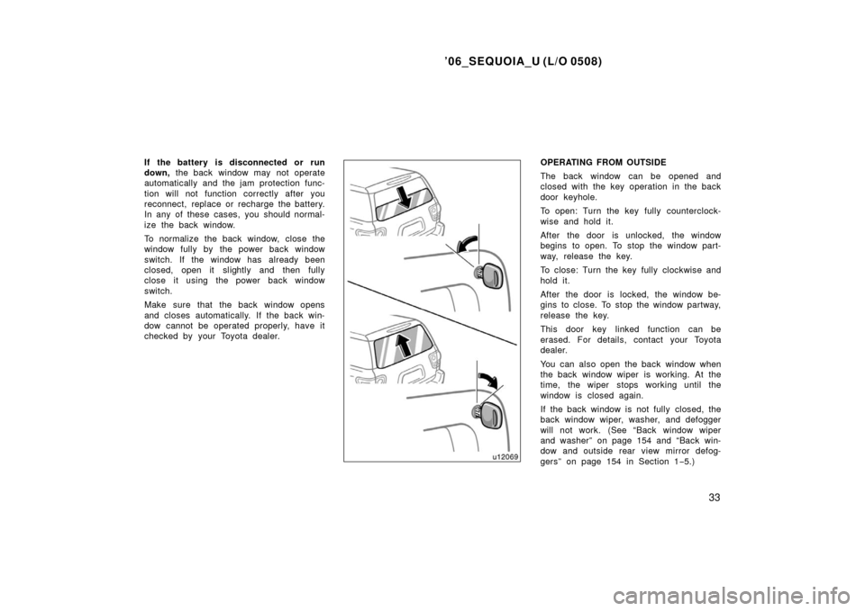 TOYOTA SEQUOIA 2006 1.G Owners Manual ’06_SEQUOIA_U (L/O 0508)
33
If the battery  is disconnected or run
down, the back window may not operate
automatically and the jam protection func-
tion will not function correctly after you
reconne