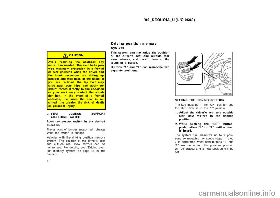 TOYOTA SEQUOIA 2006 1.G Owners Manual ’06_SEQUOIA_U (L/O 0508)
48
CAUTION
Avoid reclining the seatback any
more than needed. The seat belts pro-
vide maximum protection in a frontal
or rear collision when the driver and
the front passen