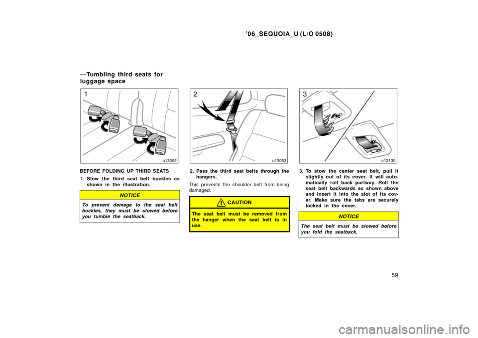TOYOTA SEQUOIA 2006 1.G Repair Manual ’06_SEQUOIA_U (L/O 0508)
59
BEFORE FOLDING UP THIRD SEATS1. Stow the third seat belt buckles as shown in the illustration.
NOTICE
To prevent damage to the seat belt
buckles, they must be stowed befo TOYOTA SEQUOIA 2006 1.G Repair Manual ’06_SEQUOIA_U (L/O 0508)
59
BEFORE FOLDING UP THIRD SEATS1. Stow the third seat belt buckles as shown in the illustration.
NOTICE
To prevent damage to the seat belt
buckles, they must be stowed befo