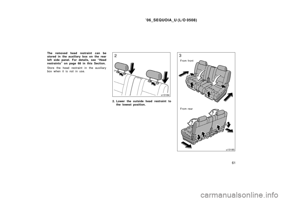 TOYOTA SEQUOIA 2006 1.G Manual PDF ’06_SEQUOIA_U (L/O 0508)
61
The removed head restraint  can be
stored in the auxiliary box on the rear
left side panel. For details, see “Head
restraints” on page 68 in this Section.
Store the h