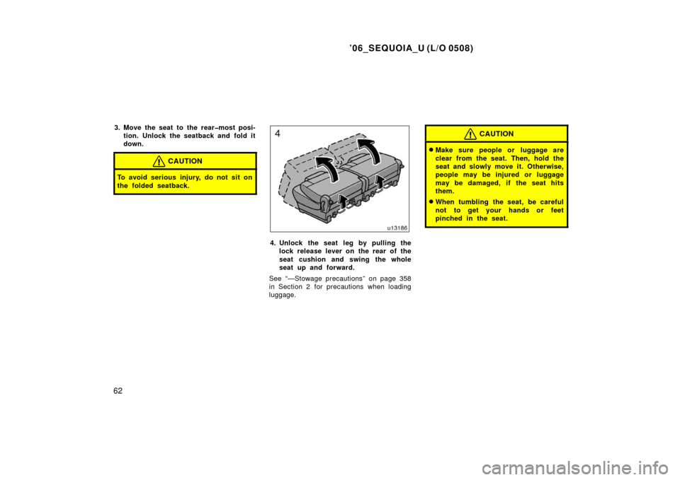 TOYOTA SEQUOIA 2006 1.G Manual PDF ’06_SEQUOIA_U (L/O 0508)
62
3. Move the seat to the rear�most posi-tion. Unlock the seatback and fold it
down.
CAUTION
To avoid serious injury, do not sit on
the folded seatback.
4. Unlock the seat 