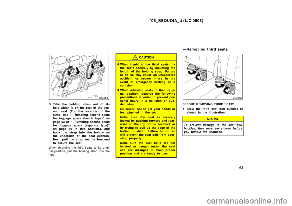 TOYOTA SEQUOIA 2006 1.G Manual PDF ’06_SEQUOIA_U (L/O 0508)
63
5. Take the holding strap out of itshole which is on the rear of the sec-
ond seat (For the location of the
strap, see “—Tumbling second seats
for luggage space (benc