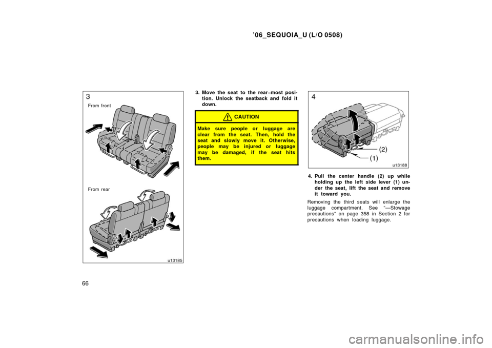 TOYOTA SEQUOIA 2006 1.G Manual PDF ’06_SEQUOIA_U (L/O 0508)
66
From front
From rear
3. Move the seat to the rear�most posi-tion. Unlock the seatback and fold it
down.
CAUTION
Make sure people or  luggage are
clear from the seat. Then