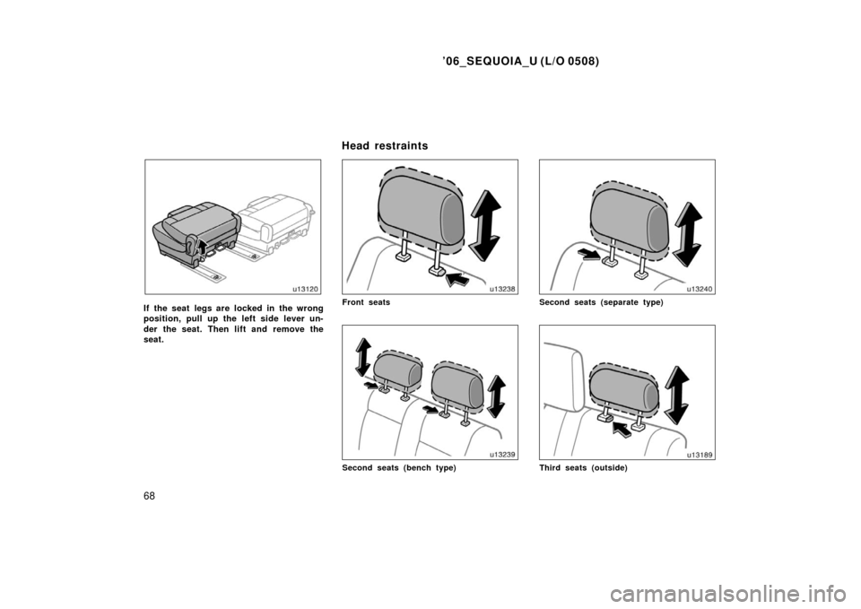 TOYOTA SEQUOIA 2006 1.G Manual PDF ’06_SEQUOIA_U (L/O 0508)
68
If the seat legs are locked in the wrong
position, pull up the left side lever un-
der the seat. Then lift and remove the
seat.Front seats
Second seats (bench type)
Secon