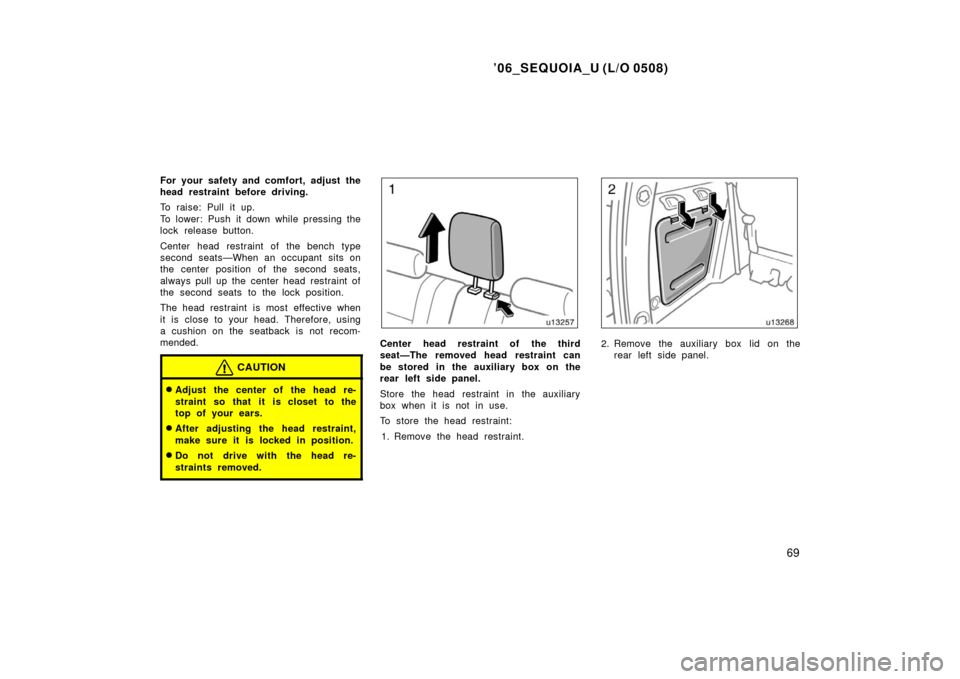 TOYOTA SEQUOIA 2006 1.G Manual PDF ’06_SEQUOIA_U (L/O 0508)
69
For your safety and comfort, adjust the
head restraint before driving.
To raise: Pull it up.
To lower: Push it down while pressing the
lock release button.
Center head re