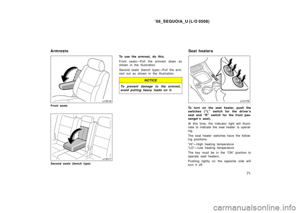 TOYOTA SEQUOIA 2006 1.G Manual Online ’06_SEQUOIA_U (L/O 0508)
71
Front seats
Second seats (bench type)
To use the armrest, do this.
Front seats—Pull the armrest down as
shown in the illustration.
Second seats (bench type)—Pull the 