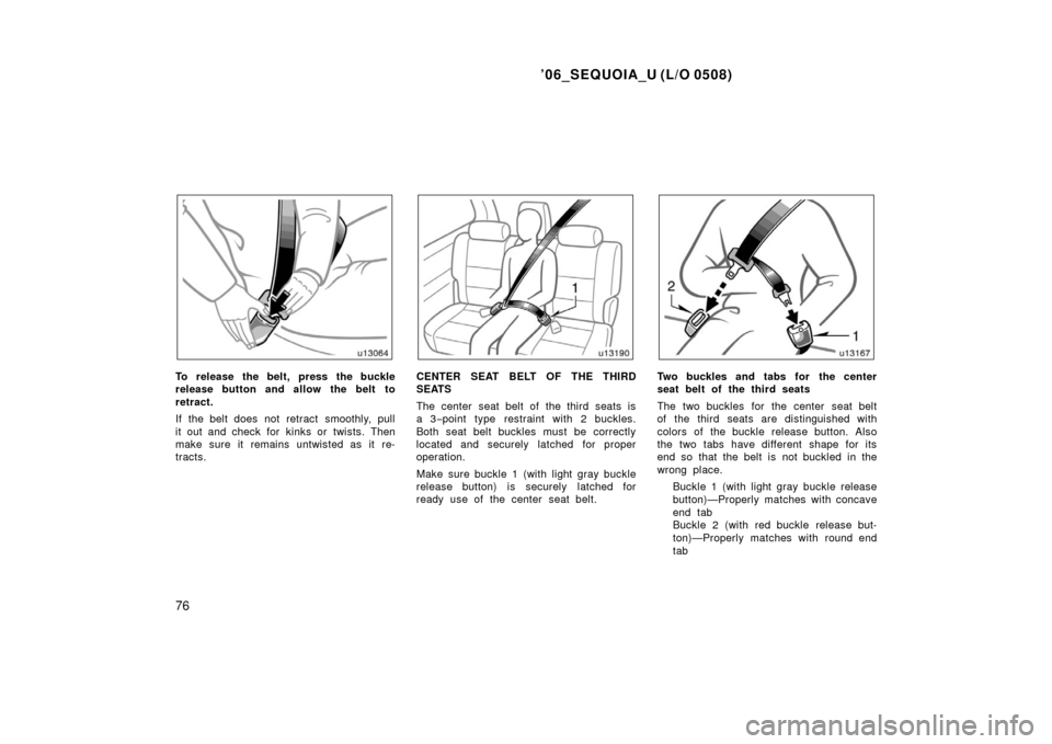TOYOTA SEQUOIA 2006 1.G Manual Online ’06_SEQUOIA_U (L/O 0508)
76
To release the belt, press the buckle
release button and allow the belt to
retract.
If the belt does not retract  smoothly, pull
it out and check for  kinks or  twists. T