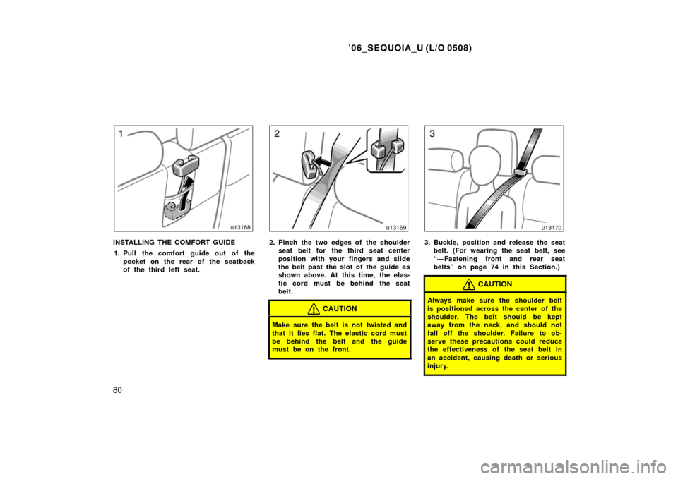 TOYOTA SEQUOIA 2006 1.G Manual Online ’06_SEQUOIA_U (L/O 0508)
80
INSTALLING THE COMFORT GUIDE1. Pull the comfort guide out of the pocket on the rear of the seatback
of the third left seat.2. Pinch the two edges of the shoulderseat belt