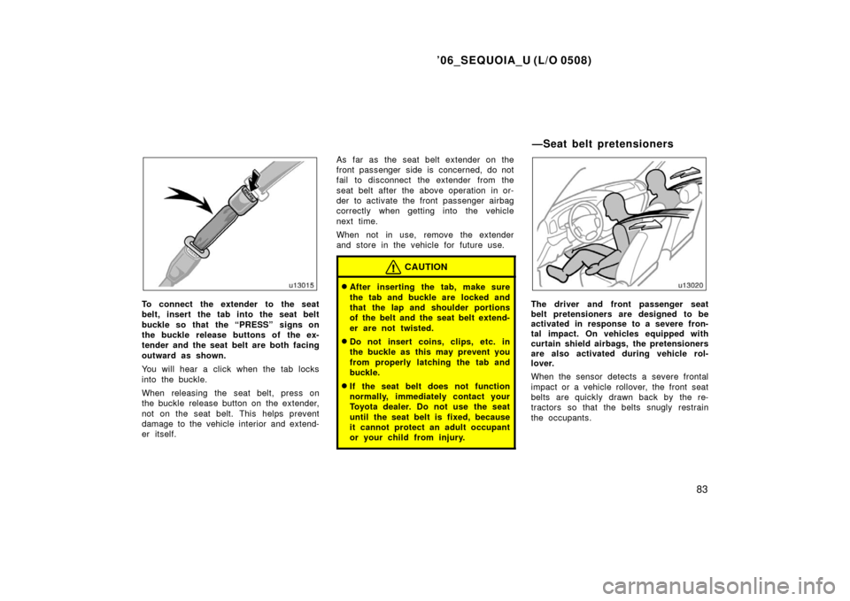 TOYOTA SEQUOIA 2006 1.G Owners Manual ’06_SEQUOIA_U (L/O 0508)
83
To connect the extender to the seat
belt, insert the tab into the seat belt
buckle so that  the “PRESS” signs on
the buckle release buttons of the ex-
tender and the 